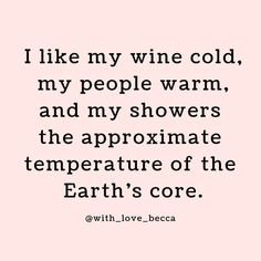 a quote that says i like my wine cold, my people warm and my showers the appropriate temperature of the earth's core