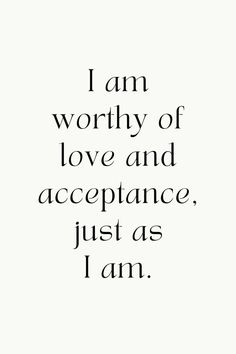 the words i am worthy of love and acceptance just as i am