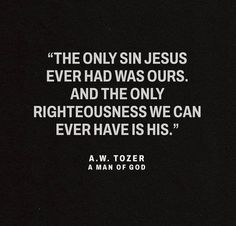 a black and white photo with the words,'the only sin jesus ever had was ourss and the only righteousness we can ever have is his