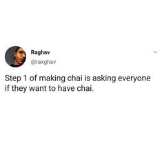 a tweet with the caption'step 1 of making chai is asking everyone if they want to have chai '