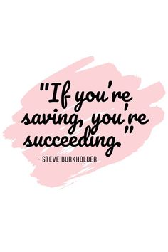 a quote that says if you're saving you're successful, steve burkholder