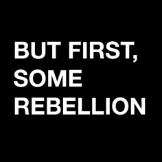 the words but first, some rebellion are in white on a black background