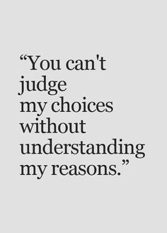 the quote you can't judge my choices without understanding my reason