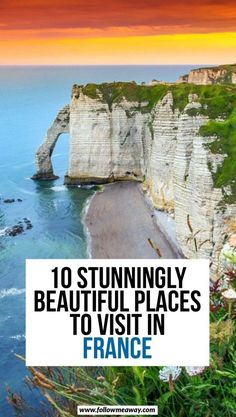 the beach and cliffs in france with text overlay that reads 10 stunningly beautiful places to visit in france