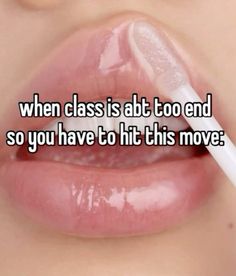 a woman's lips with the words when class is at to end so you have to hit this move