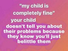 a pink and purple background with the words, my child is completely fine your child doesn't tell you about their problems because they know you'll just