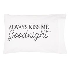 a white pillow with black lettering that says always kiss me goodnight on the front and back