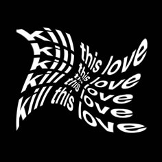 the words kill this love are written in white on a black background