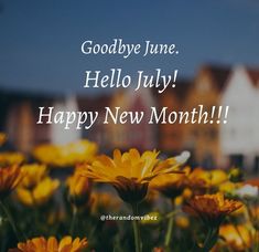 yellow flowers with the words goodbye june hello july happy new month in front of some houses