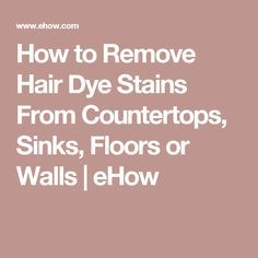 how to remove hair dye stains from countertops, sinks, floors or walls