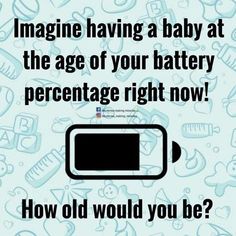 a battery with the words imagine having a baby at the age of your battery percentage right now how old would you be?