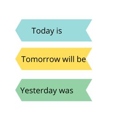 the words today is tomorrow will be yesterday was written in green, yellow and blue