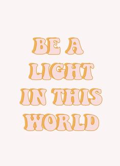 the words be a light in this world are shown on a white background with orange and pink