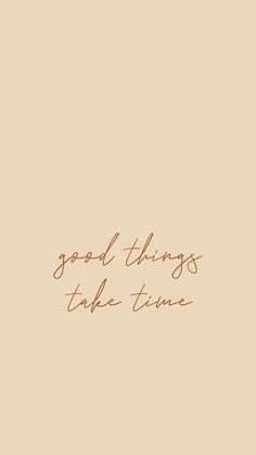 the words good things take time are written in cursive writing on a beige background