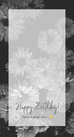 black and white flowers with the words happy birthday have a great one