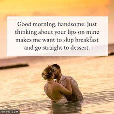 a couple kissing in the water with a quote about good morning handsome just thinking about your lips on mine makes me want to skip breakfast and go straight to dessert