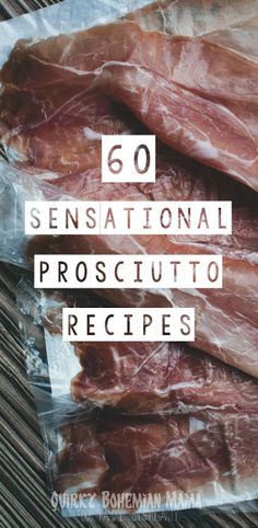 some meat wrapped in plastic sitting on top of a wooden table with the words 60 sensational prosciutto recipes