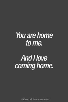 the words you are home to me and i love coming home