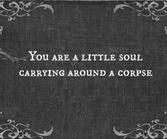 a black and white photo with the words you are a little soul carrying around a corpse