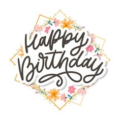 the words happy birthday written in black ink on a white background with pink and yellow flowers