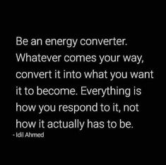 a black and white photo with the words be an energy converter whatever comes your way, convert it into what you want it to become everything is how you respond