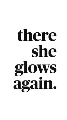 there she glows again poster in black and white with the words'there she glows again '