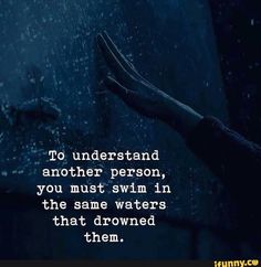 someone is holding their hand out in the rain, saying to understand another person, you must swim in the same waters that drown