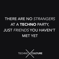 there are no strangers at a techo party just friends you haven't met yet