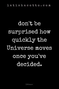 a quote that reads don't be surprised how quickly the universe moves once you've decided