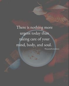 a cup of coffee with the quote there is nothing more urgent today than taking care of your mind, body, and soul