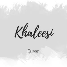 khaleesi queen written in black ink on a white background with the word khaleesi