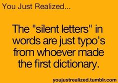 a quote that reads, you just realized the silent letters in words are just typo's from whoever made the first dictionary