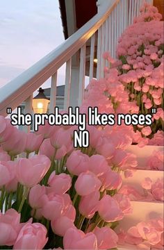 pink flowers on the steps with text that reads she probably likes roses, so no