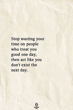 a piece of paper with the words stop waiting your time on people who treat you good one day then act like you don't exit the next day