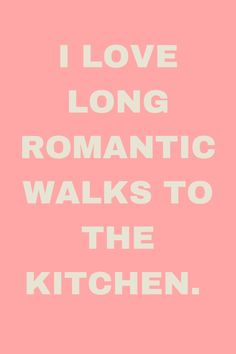 the words i love long romantic walks to the kitchen in white on a pink background