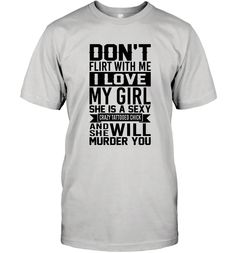 Don_t Flirt With Me I Love My Girl She Is A Sexy Crazy Tattooed Chick Funny Shirt I Love My Girl, Love My Girl, I Love Girls, Funny Shirts, My Girl, Hoodie Shirt, I Love, Sweatshirts Hoodie