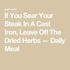 the words if you see your steak in a cast iron, leave off the dried herbs - daily meal