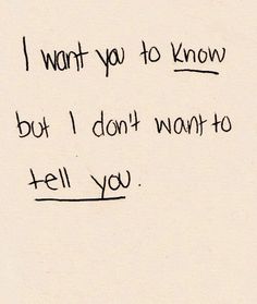 a piece of paper with writing on it that says, i want you to know but i don't want to tell you