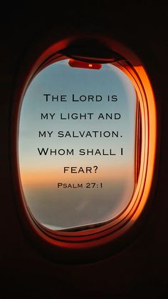 an airplane window with the words, the lord is my light and my salvation whom shall i fear?