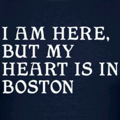 i am here, but my heart is in boston