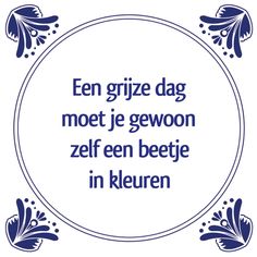 a blue and white frame with the words'en gruize dag moet je gewoon zelf een beeje in kle