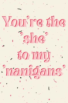 the words you're the she to my mangans written in pink ink