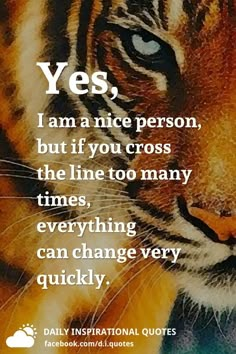 a tiger with the quote yes i am nice person, but if you cross the line too many times, everything can change very quickly