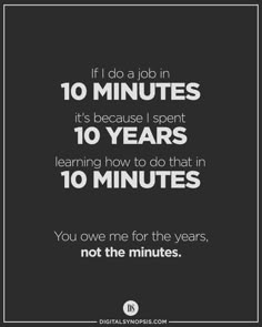 a quote that says, if do a job in 10 minutes it's because i spent 10 years learning how to do that in 10 minutes