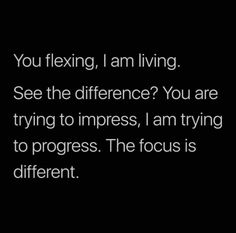 a black and white photo with the words you flexing, i am living see the difference? you are trying to impress, i am trying to progress