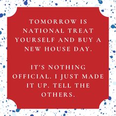 a red sign that says tomorrow is national treat yourself and buy a new house day it's nothing official just made it up, tell the others