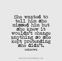 an image of a quote that reads, she wanted to tell him she missed him but she knew it wouldn't change anything