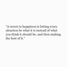 a quote that reads, a secret to happiness is letting every situation be what it is instead