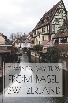 a river running through a town with houses on each side and text overlay reading 5 winter day trips from basel switzerland