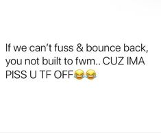 two emoticions with the caption if we can't fuss & bounce back, you not built to fowm cuz ima piss u off